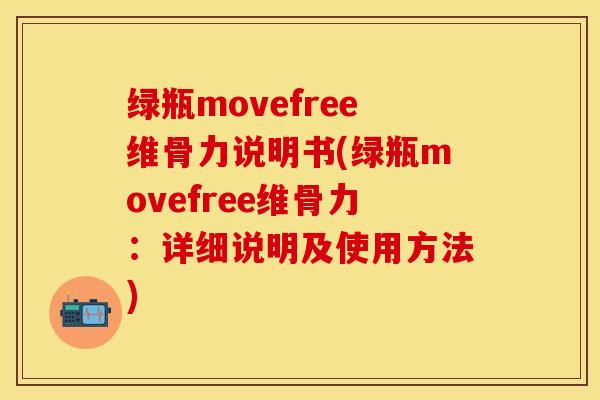 绿瓶movefree维骨力说明书(绿瓶movefree维骨力：详细说明及使用方法)