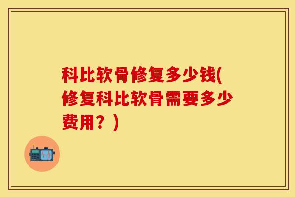 科比软骨修复多少钱(修复科比软骨需要多少费用？)
