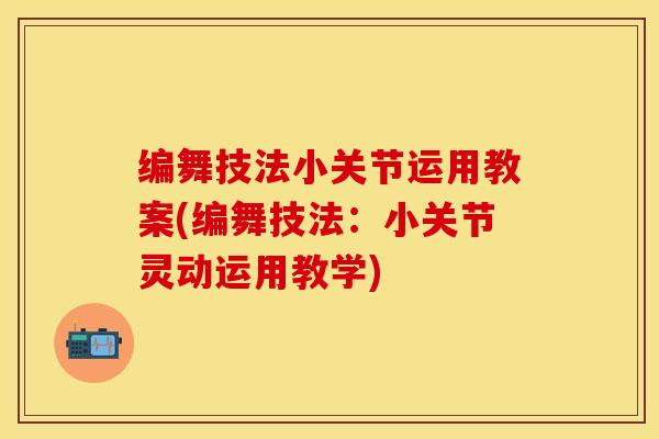 编舞技法小关节运用教案(编舞技法：小关节灵动运用教学)