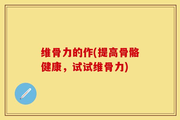 维骨力的作(提高骨骼健康，试试维骨力)