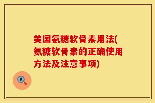 美国氨糖软骨素用法(氨糖软骨素的正确使用方法及注意事项)
