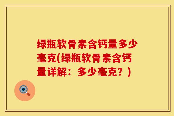 绿瓶软骨素含钙量多少毫克(绿瓶软骨素含钙量详解：多少毫克？)