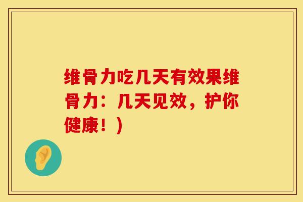 维骨力吃几天有效果维骨力：几天见效，护你健康！)