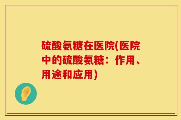 硫酸氨糖在医院(医院中的硫酸氨糖：作用、用途和应用)