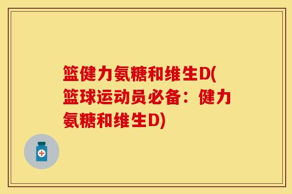 篮健力氨糖和维生D(篮球运动员必备：健力氨糖和维生D)