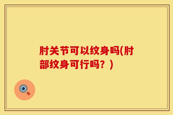 肘关节可以纹身吗(肘部纹身可行吗？)