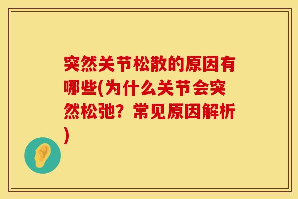 突然关节松散的原因有哪些(为什么关节会突然松弛？常见原因解析)