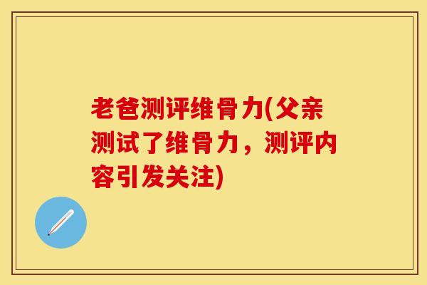 老爸测评维骨力(父亲测试了维骨力，测评内容引发关注)