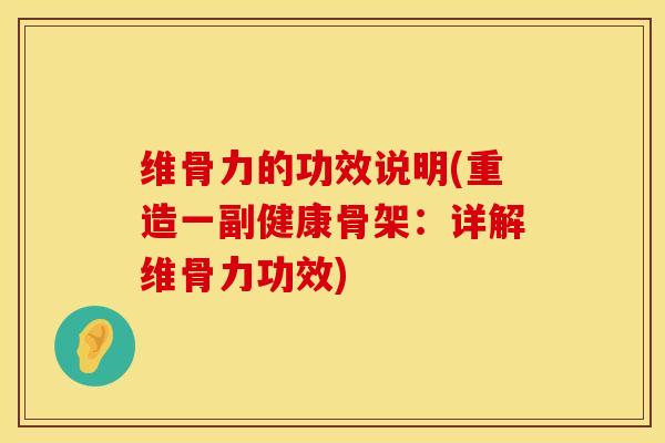 维骨力的功效说明(重造一副健康骨架：详解维骨力功效)