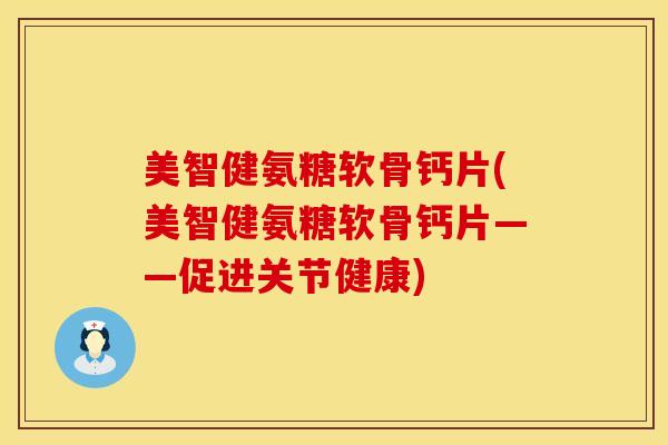 美智健氨糖软骨钙片(美智健氨糖软骨钙片——促进关节健康)