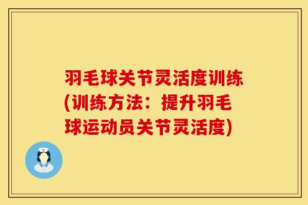 羽毛球关节灵活度训练(训练方法：提升羽毛球运动员关节灵活度)