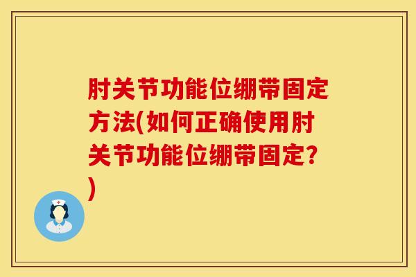 肘关节功能位绷带固定方法(如何正确使用肘关节功能位绷带固定？)