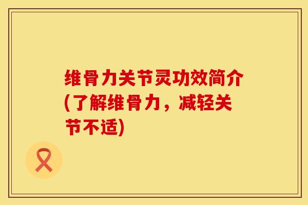 维骨力关节灵功效简介(了解维骨力，减轻关节不适)