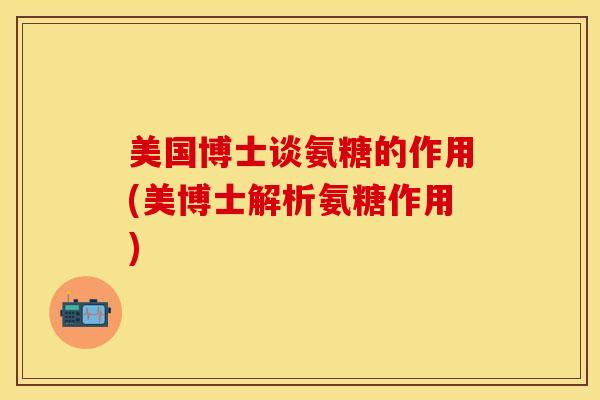 美国博士谈氨糖的作用(美博士解析氨糖作用)