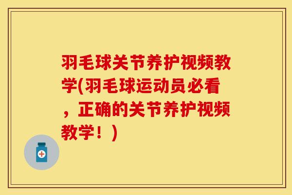 羽毛球关节养护视频教学(羽毛球运动员必看，正确的关节养护视频教学！)