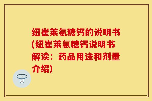 纽崔莱氨糖钙的说明书(纽崔莱氨糖钙说明书解读：药品用途和剂量介绍)