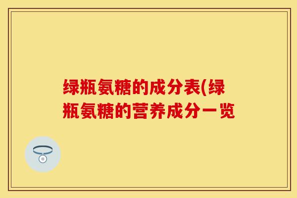 绿瓶氨糖的成分表(绿瓶氨糖的营养成分一览