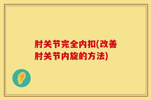 肘关节完全内扣(改善肘关节内旋的方法)
