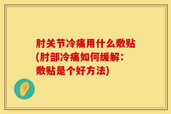 肘关节冷痛用什么敷贴(肘部冷痛如何缓解：敷贴是个好方法)