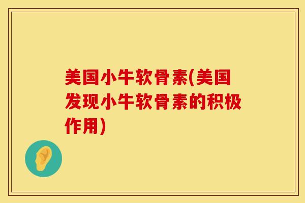 美国小牛软骨素(美国发现小牛软骨素的积极作用)