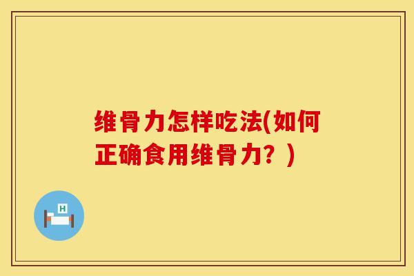 维骨力怎样吃法(如何正确食用维骨力？)