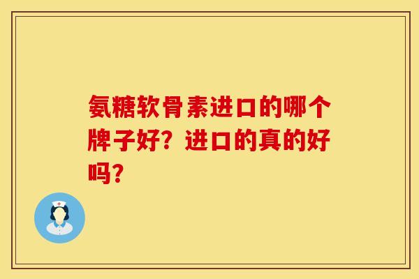 氨糖软骨素进口的哪个牌子好?进口的真的好吗? 氨糖软骨素进口的哪个牌子好?进口的真的好吗?