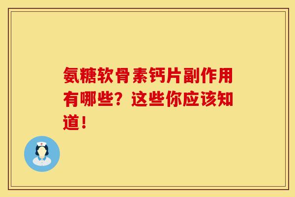 氨糖软骨素钙片副作用有哪些?这些你应该知道!