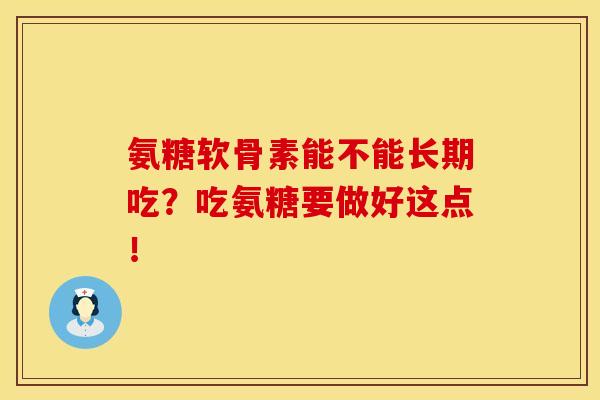 氨糖软骨素能不能长期吃?吃氨糖要做好这点!