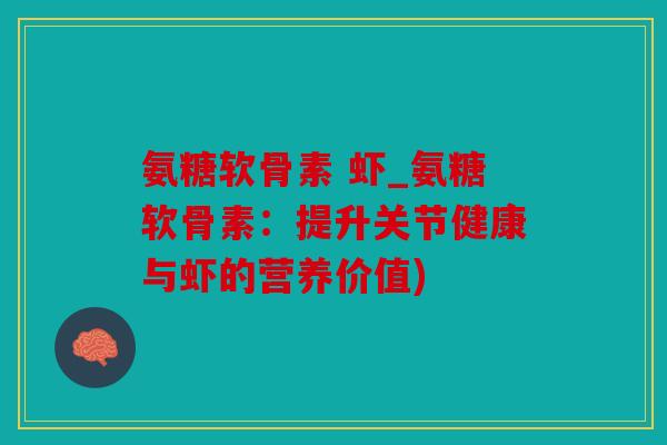 氨糖软骨素 虾_氨糖软骨素：提升关节健康与虾的营养价值)