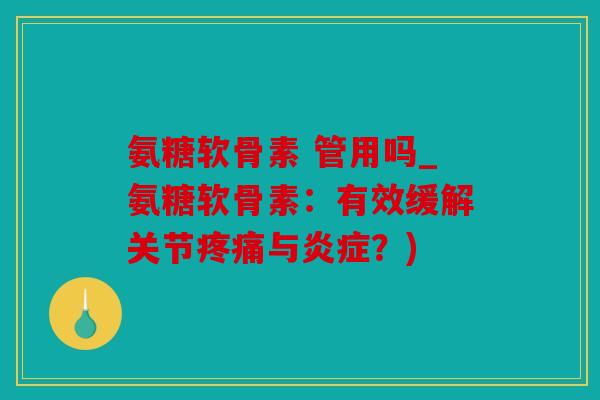 氨糖软骨素 管用吗_氨糖软骨素:有效缓解关节与?) 氨糖软骨素 管用吗_氨糖软骨素:有效缓解关节与?)