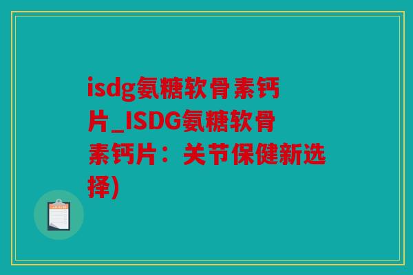 isdg氨糖软骨素钙片_ISDG氨糖软骨素钙片：关节保健新选择)