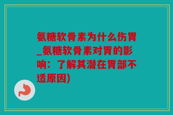氨糖软骨素为什么伤胃_氨糖软骨素对胃的影响：了解其潜在胃部不适原因)