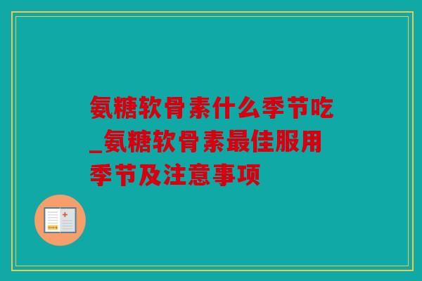 氨糖软骨素什么季节吃_氨糖软骨素最佳服用季节及注意事项