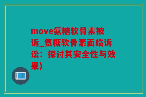 move氨糖软骨素被诉_氨糖软骨素面临诉讼：探讨其安全性与效果)