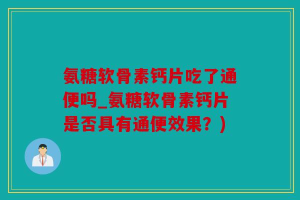 氨糖软骨素钙片吃了通便吗_氨糖软骨素钙片是否具有通便效果？)