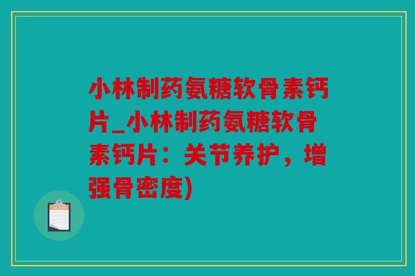 小林制药氨糖软骨素钙片_小林制药氨糖软骨素钙片：关节养护，增强骨密度)