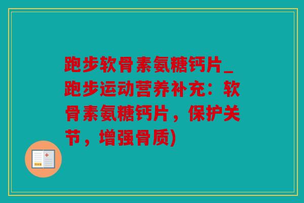 跑步软骨素氨糖钙片_跑步运动营养补充：软骨素氨糖钙片，保护关节，增强骨质)