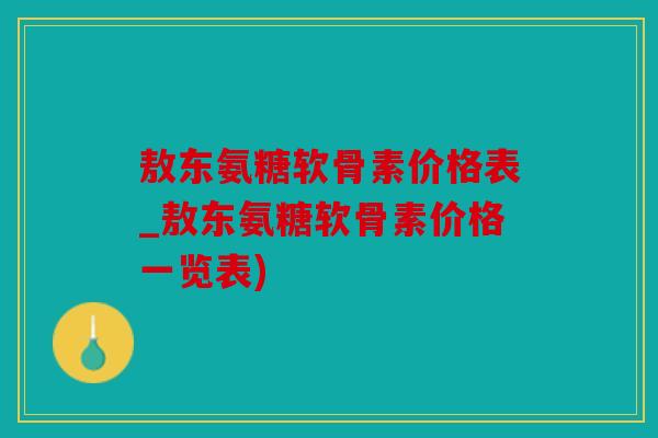 敖东氨糖软骨素价格表_敖东氨糖软骨素价格一览表)
