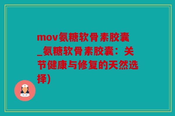 mov氨糖软骨素胶囊_氨糖软骨素胶囊：关节健康与修复的天然选择)