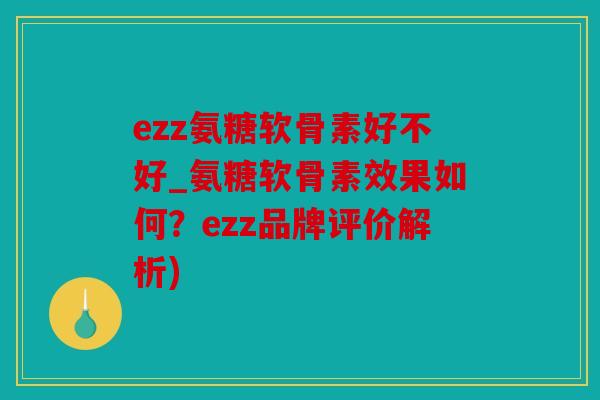 ezz氨糖软骨素好不好_氨糖软骨素效果如何？ezz品牌评价解析)