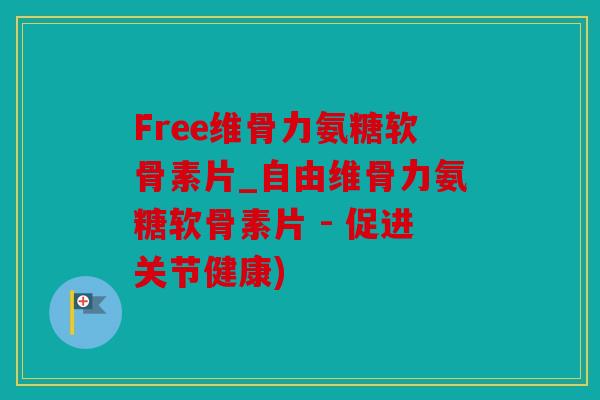 Free维骨力氨糖软骨素片_自由维骨力氨糖软骨素片 - 促进关节健康)