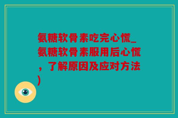 氨糖软骨素吃完心慌_氨糖软骨素服用后心慌，了解原因及应对方法)