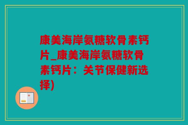 康美海岸氨糖软骨素钙片_康美海岸氨糖软骨素钙片：关节保健新选择)