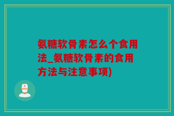 氨糖软骨素怎么个食用法_氨糖软骨素的食用方法与注意事项)