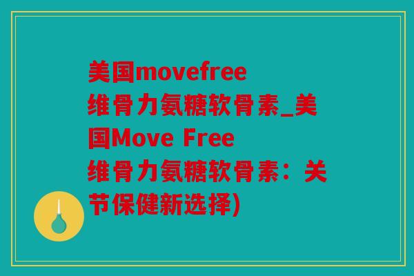 美国movefree维骨力氨糖软骨素_美国Move Free维骨力氨糖软骨素：关节保健新选择)