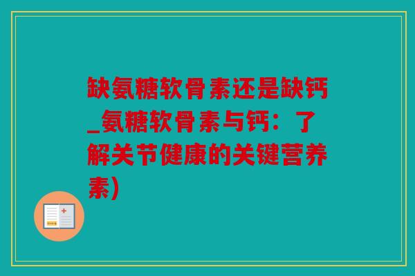 缺氨糖软骨素还是缺钙_氨糖软骨素与钙：了解关节健康的关键营养素)