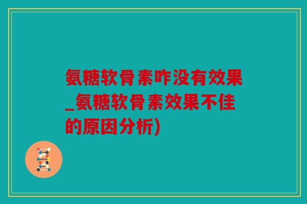 氨糖软骨素咋没有效果_氨糖软骨素效果不佳的原因分析)