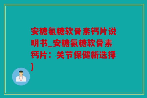 安糖氨糖软骨素钙片说明书_安糖氨糖软骨素钙片：关节保健新选择)