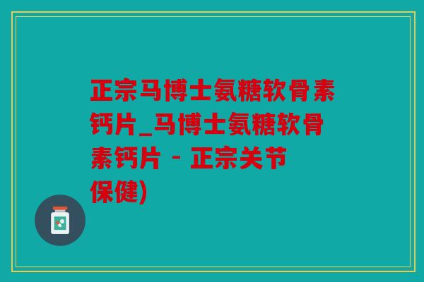 正宗马博士氨糖软骨素钙片_马博士氨糖软骨素钙片 - 正宗关节保健)