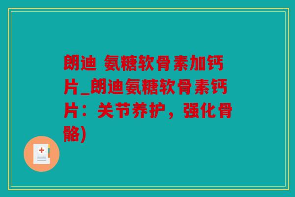 朗迪 氨糖软骨素加钙片_朗迪氨糖软骨素钙片：关节养护，强化骨骼)